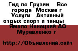 Гид по Грузии  - Все города, Москва г. Услуги » Активный отдых,спорт и танцы   . Ямало-Ненецкий АО,Муравленко г.